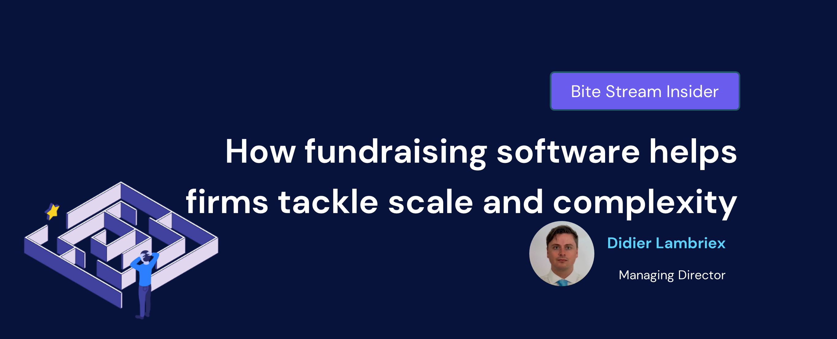 Bite Stream Insider How fundraising software helps firms tackle scale and complexity. By Didier Lambriex, Managing Director at Bite Stream