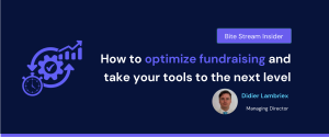 How to optimize fundraising and take your tools to the next level - Bite Stream Insider blog by Didier Lambriex, Managing Director