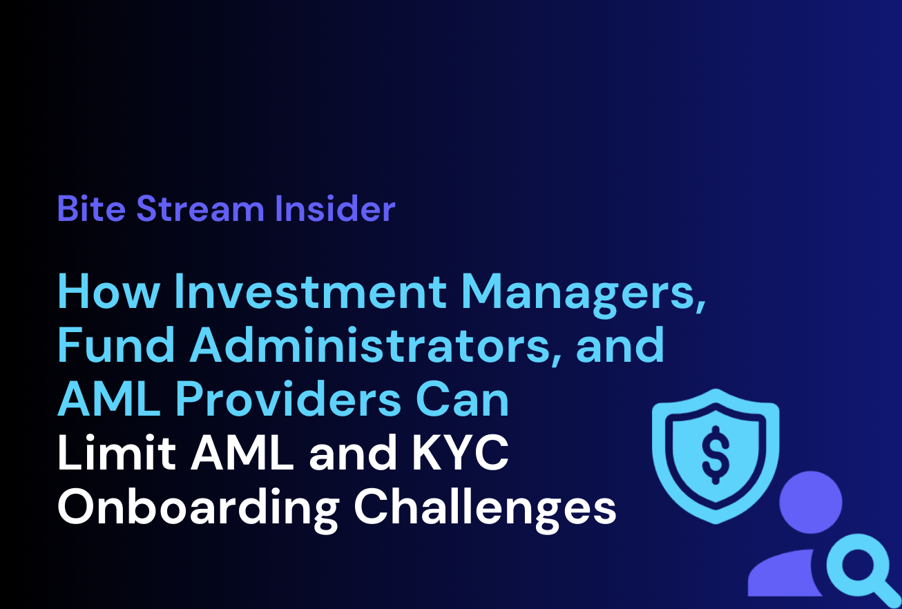 Bite Stream Insider: How Investment Managers, Fund Administrators, and AML Providers Can Limit AML and KYC Onboarding Challenges