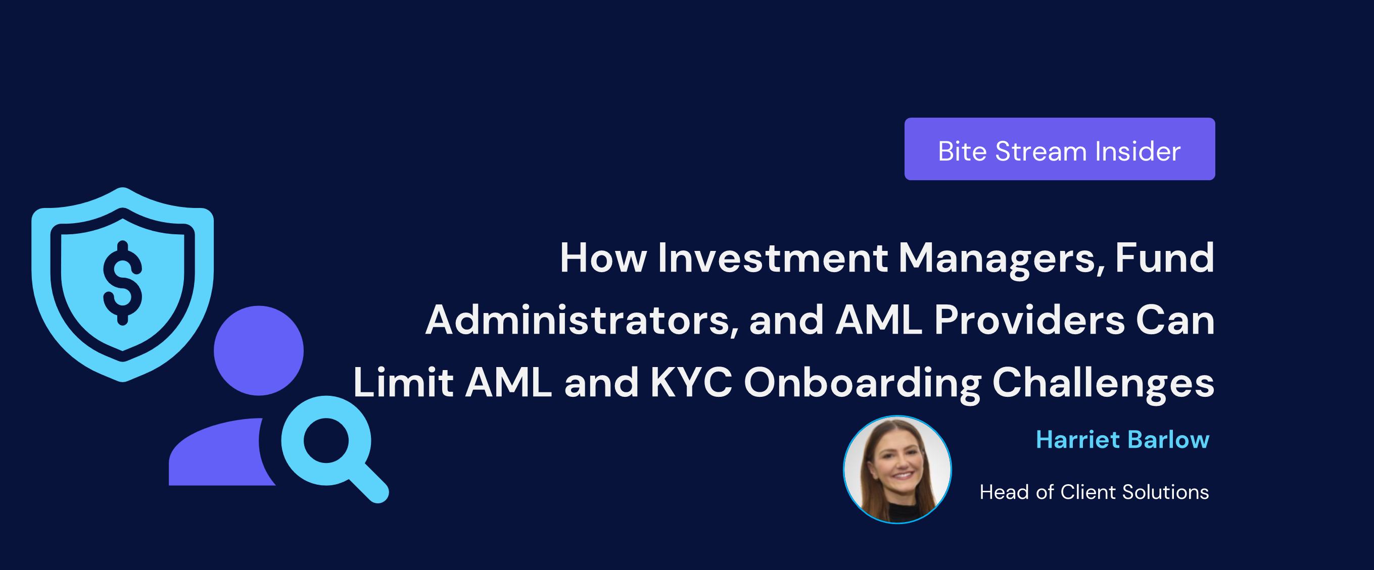 How Investment Managers, Fund Administrators, and AML Providers Can Limit AML and KYC Onboarding Challenges . Bite Stream Insider article by Harriet Barlow, Head of Client Solutions.